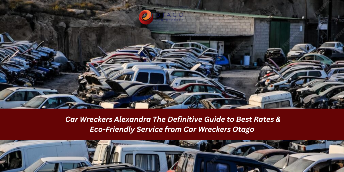 Car Wreckers Alexandra: The Definitive Guide to Best Rates & Eco-Friendly Service from Car Wreckers Otago