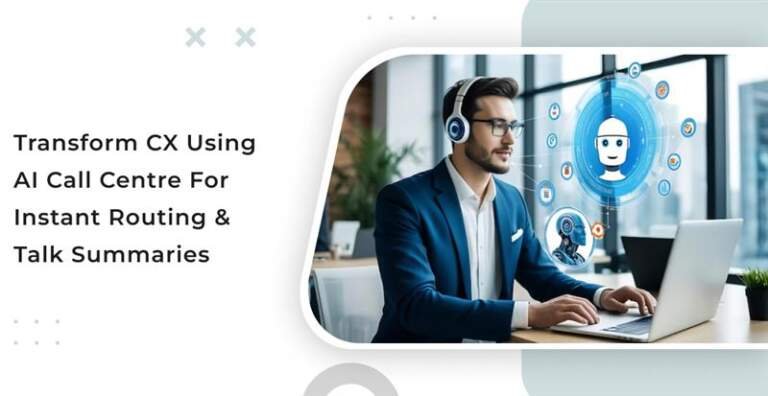 Transform CX Using AI Call Centre for Instant Routing & Talk Summaries