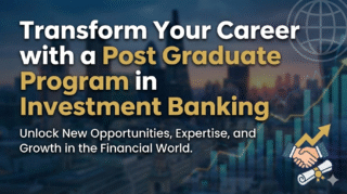 Transform Your Career with a Post Graduate Program in Investment Banking